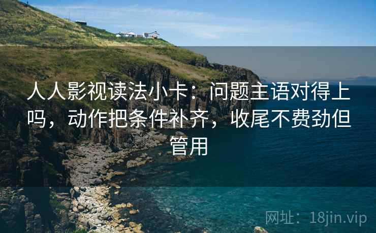 人人影视读法小卡:问题主语对得上吗,动作把条件补齐,收尾不费劲但管用 第2张 人人影视读法小卡:问题主语对得上吗,动作把条件补齐,收尾不费劲但管用 第2张
