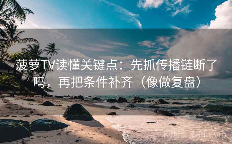 菠萝TV读懂关键点：先抓传播链断了吗，再把条件补齐（像做复盘）  第2张