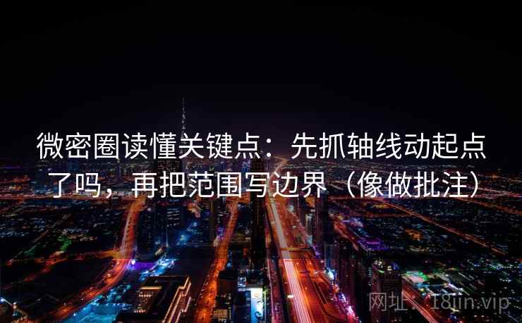 微密圈读懂关键点:先抓轴线动起点了吗,再把范围写边界(像做批注)