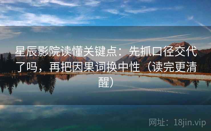 星辰影院读懂关键点:先抓口径交代了吗,再把因果词换中性(读完更清醒)