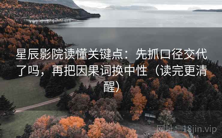 星辰影院读懂关键点：先抓口径交代了吗，再把因果词换中性（读完更清醒）  第2张
