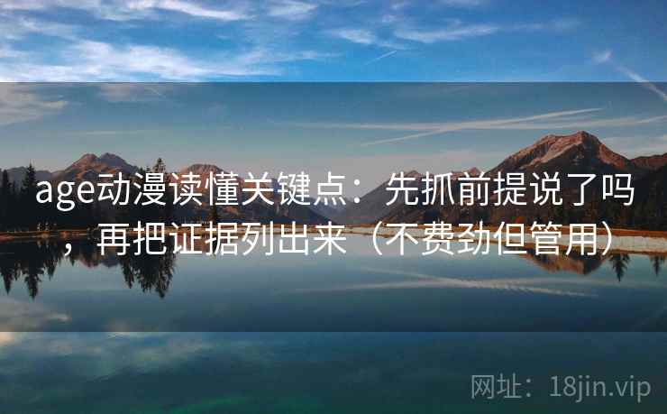 age动漫读懂关键点：先抓前提说了吗，再把证据列出来（不费劲但管用）  第2张