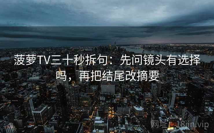 菠萝TV三十秒拆句：先问镜头有选择吗，再把结尾改摘要  第2张