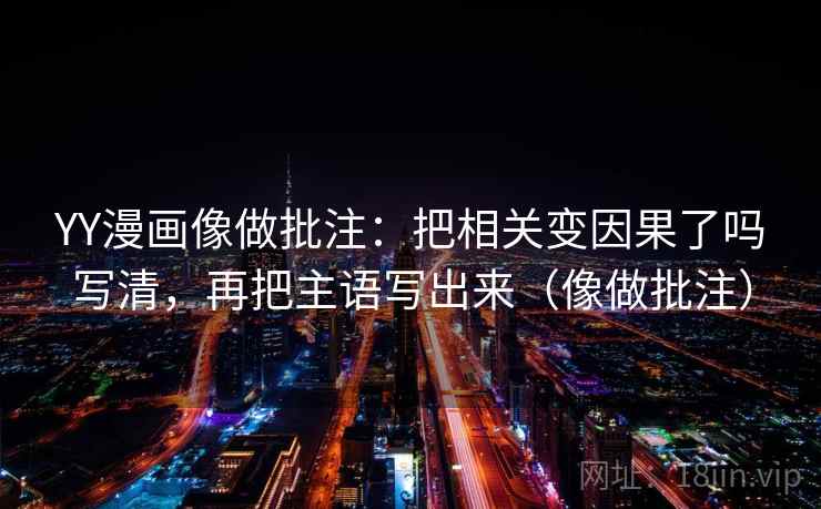 YY漫画像做批注：把相关变因果了吗写清，再把主语写出来（像做批注）  第2张