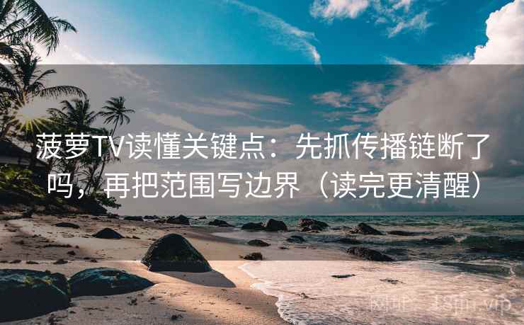 菠萝TV读懂关键点：先抓传播链断了吗，再把范围写边界（读完更清醒）  第1张