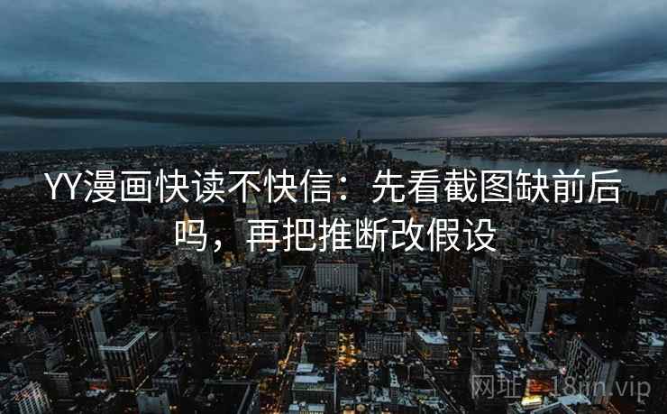 YY漫画快读不快信：先看截图缺前后吗，再把推断改假设  第2张