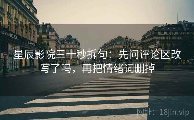 星辰影院三十秒拆句：先问评论区改写了吗，再把情绪词删掉