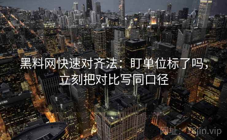 黑料网快速对齐法：盯单位标了吗，立刻把对比写同口径  第2张
