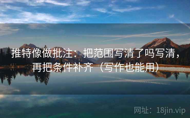 推特像做批注：把范围写清了吗写清，再把条件补齐（写作也能用）  第2张