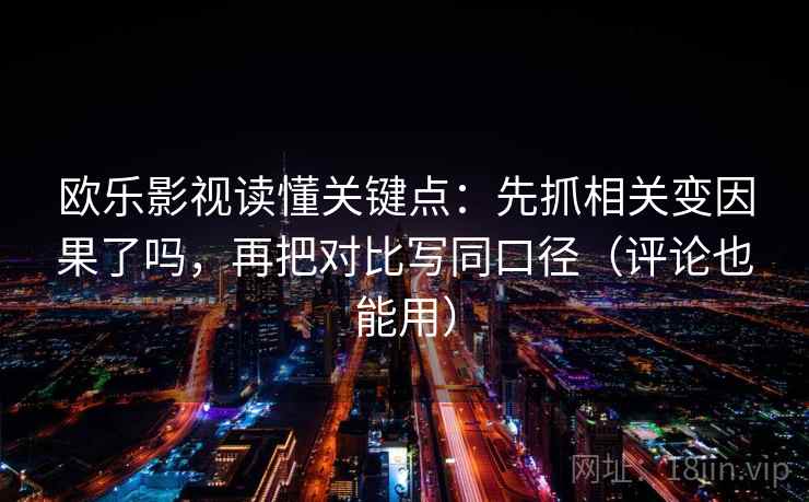 欧乐影视读懂关键点：先抓相关变因果了吗，再把对比写同口径（评论也能用）