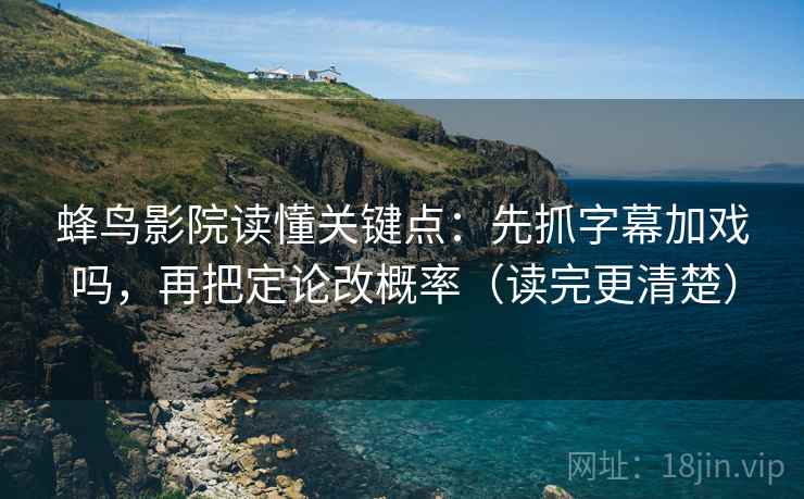 蜂鸟影院读懂关键点：先抓字幕加戏吗，再把定论改概率（读完更清楚）  第2张