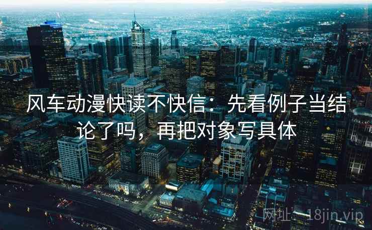 风车动漫快读不快信：先看例子当结论了吗，再把对象写具体  第2张