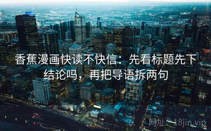 香蕉漫画快读不快信：先看标题先下结论吗，再把导语拆两句