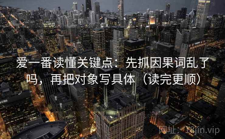 爱一番读懂关键点：先抓因果词乱了吗，再把对象写具体（读完更顺）  第2张
