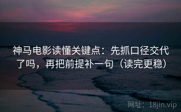 神马电影读懂关键点：先抓口径交代了吗，再把前提补一句（读完更稳）  第2张