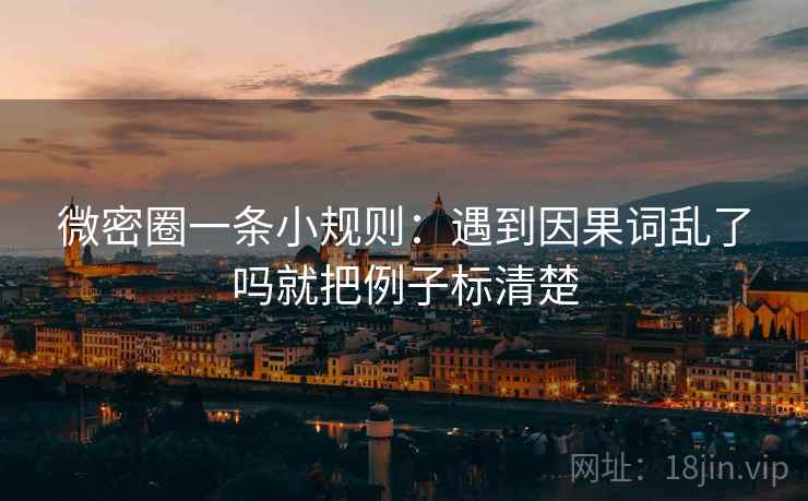 微密圈一条小规则：遇到因果词乱了吗就把例子标清楚