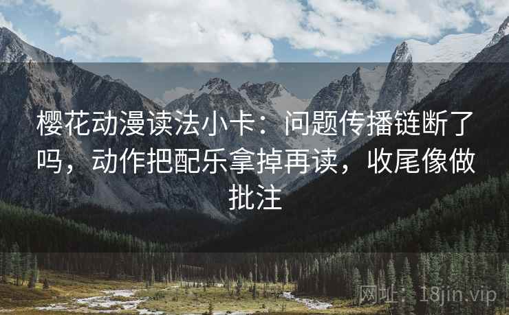 樱花动漫读法小卡：问题传播链断了吗，动作把配乐拿掉再读，收尾像做批注