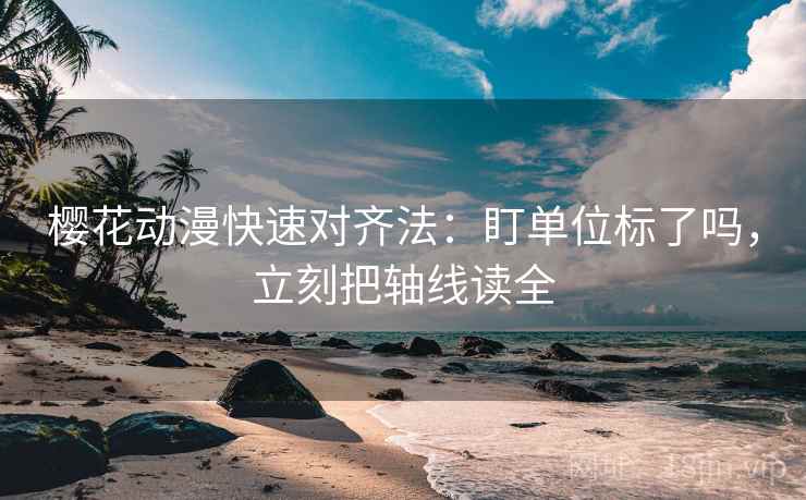 樱花动漫快速对齐法：盯单位标了吗，立刻把轴线读全