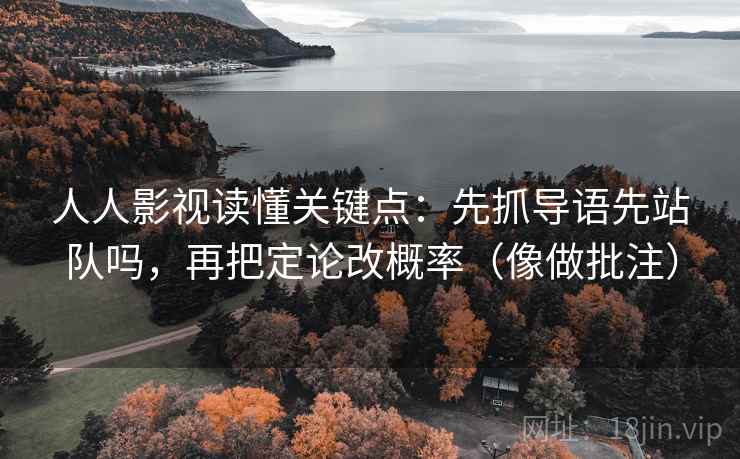 人人影视读懂关键点：先抓导语先站队吗，再把定论改概率（像做批注）  第2张