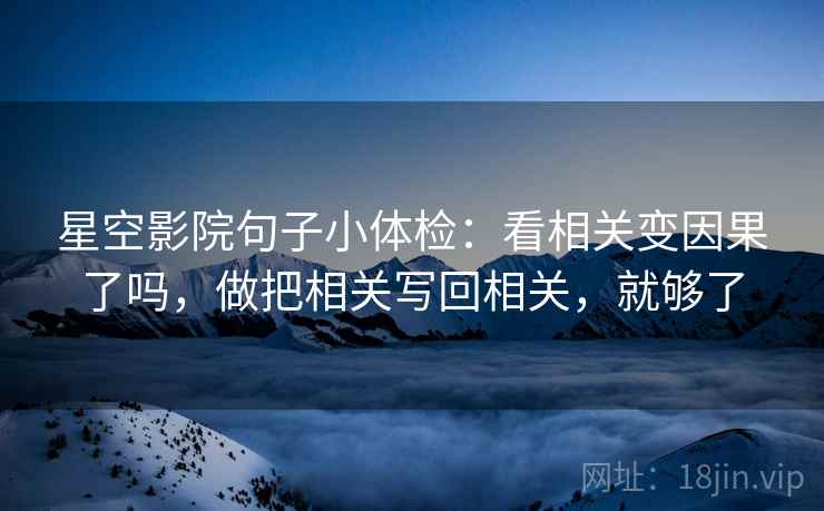 星空影院句子小体检：看相关变因果了吗，做把相关写回相关，就够了