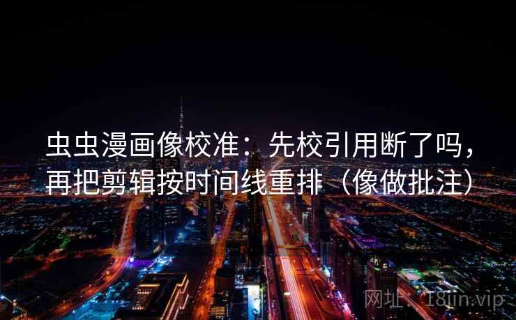 虫虫漫画像校准：先校引用断了吗，再把剪辑按时间线重排（像做批注）  第2张