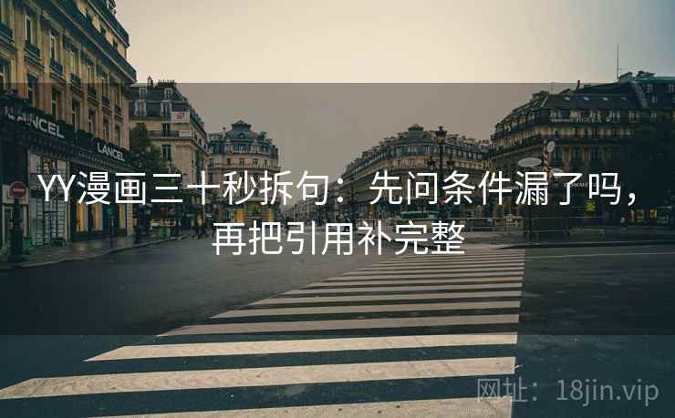 YY漫画三十秒拆句：先问条件漏了吗，再把引用补完整  第2张