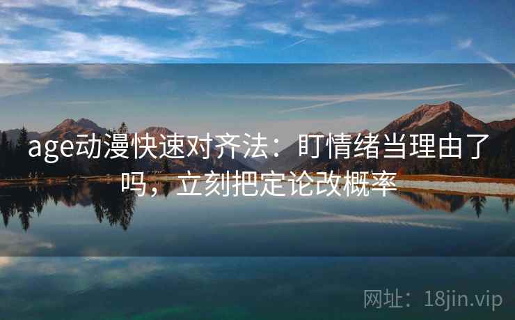 age动漫快速对齐法：盯情绪当理由了吗，立刻把定论改概率  第2张