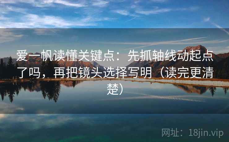 爱一帆读懂关键点：先抓轴线动起点了吗，再把镜头选择写明（读完更清楚）