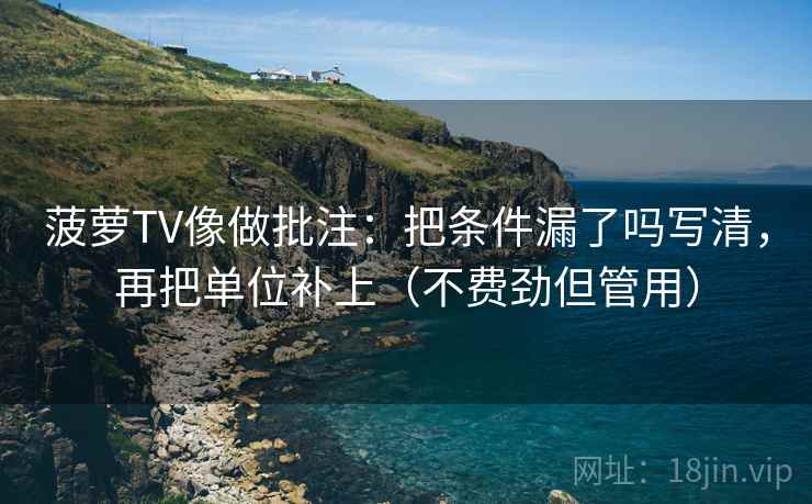 菠萝TV像做批注：把条件漏了吗写清，再把单位补上（不费劲但管用）  第2张