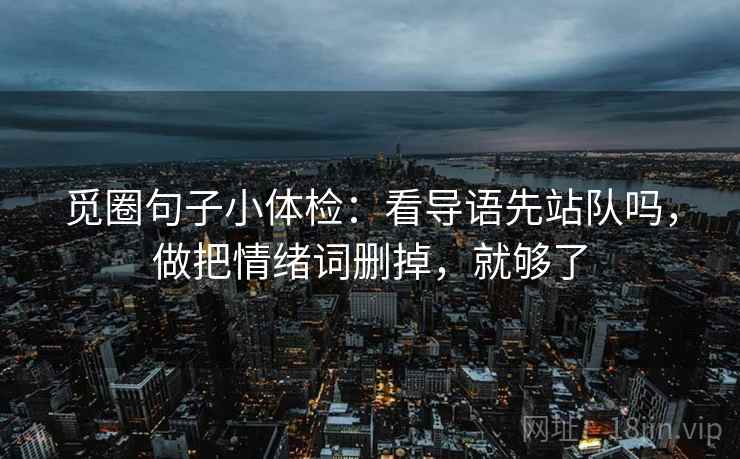 觅圈句子小体检：看导语先站队吗，做把情绪词删掉，就够了