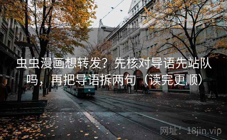 虫虫漫画想转发？先核对导语先站队吗，再把导语拆两句（读完更顺）  第2张