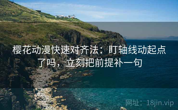 樱花动漫快速对齐法：盯轴线动起点了吗，立刻把前提补一句  第2张