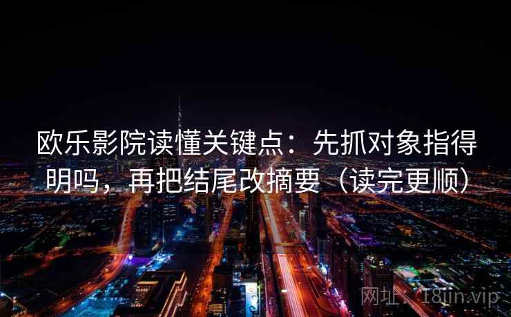 欧乐影院读懂关键点：先抓对象指得明吗，再把结尾改摘要（读完更顺）  第2张