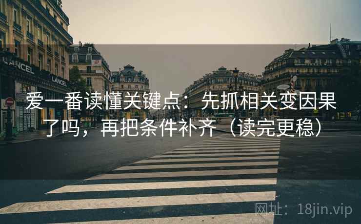 爱一番读懂关键点：先抓相关变因果了吗，再把条件补齐（读完更稳）  第2张