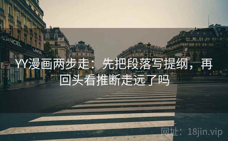 YY漫画两步走：先把段落写提纲，再回头看推断走远了吗