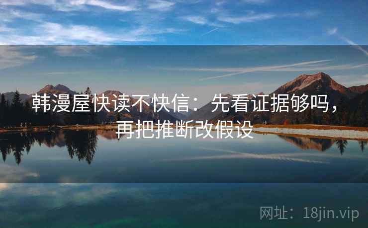 韩漫屋快读不快信：先看证据够吗，再把推断改假设