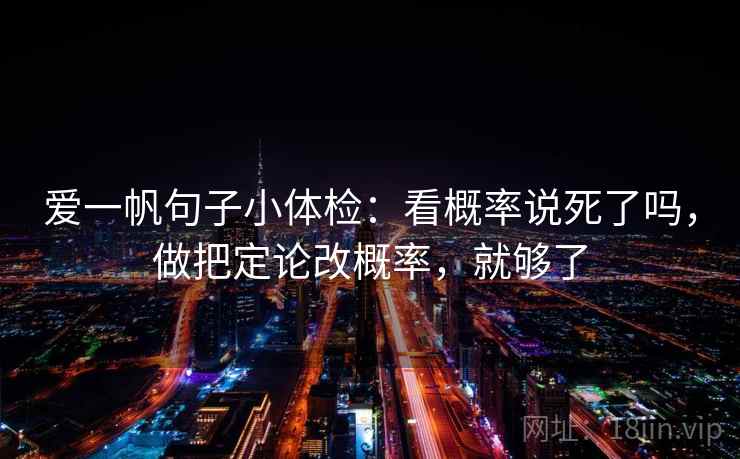 爱一帆句子小体检：看概率说死了吗，做把定论改概率，就够了  第2张