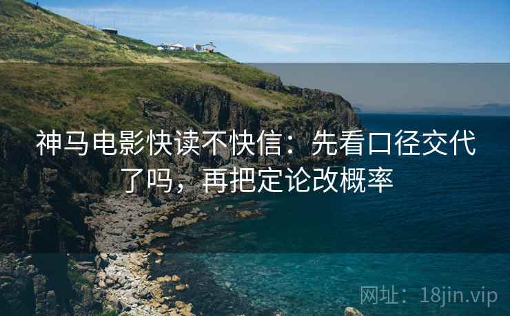 神马电影快读不快信：先看口径交代了吗，再把定论改概率