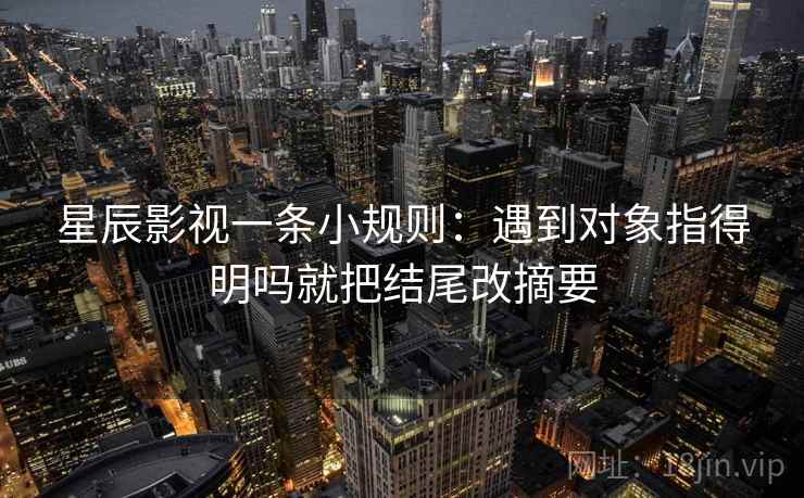 星辰影视一条小规则：遇到对象指得明吗就把结尾改摘要  第2张