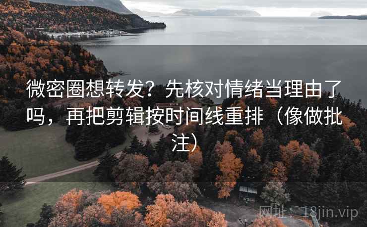 微密圈想转发？先核对情绪当理由了吗，再把剪辑按时间线重排（像做批注）  第2张